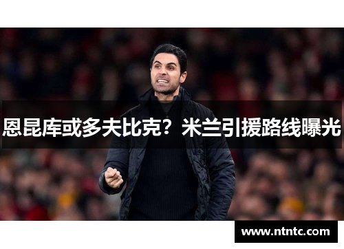 恩昆库或多夫比克？米兰引援路线曝光