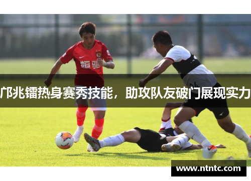 邝兆镭热身赛秀技能，助攻队友破门展现实力